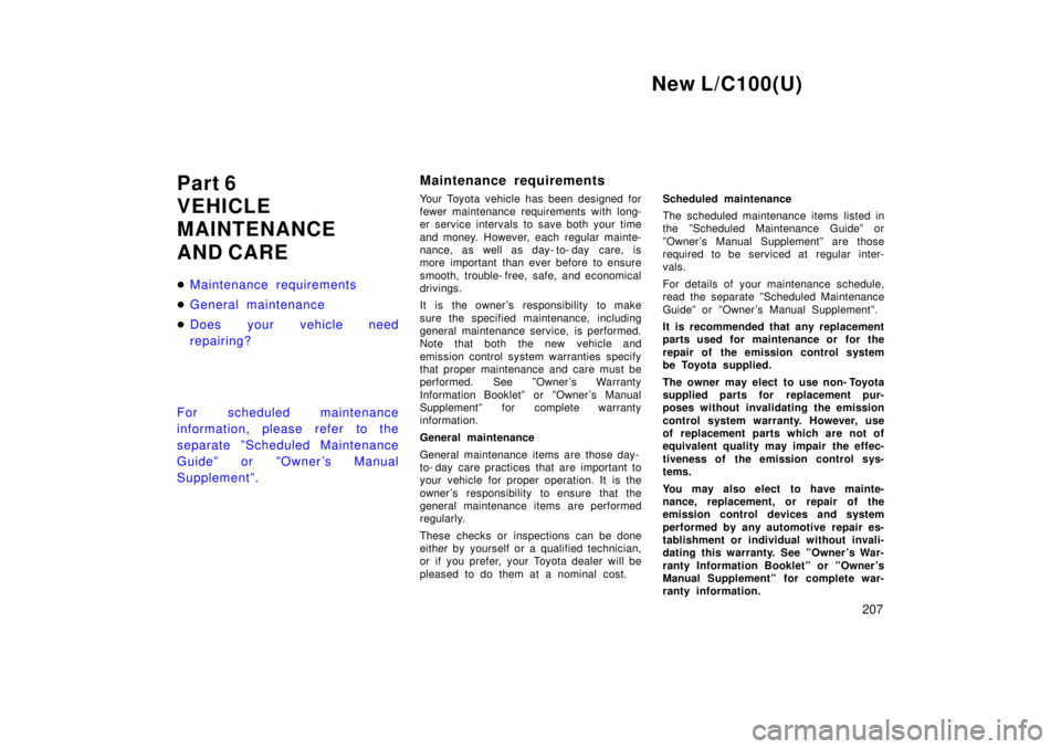 TOYOTA LAND CRUISER 1999  Owners Manual New L/C100(U)207
Part 6 
VEHICLE 
MAINTENANCE 
AND CARE �
Maintenance requirements
�General maintenance
�Does your vehicle need 
repairing?
For scheduled maintenance
information, please refer to the
s