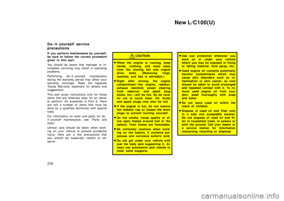 TOYOTA LAND CRUISER 1999  Owners Manual New L/C100(U)
216
If you perform maintenance by yourself, 
be sure to follow the correct procedure
given in this part. 
You should be aware that improper or in- 
complete servicing may result in opera