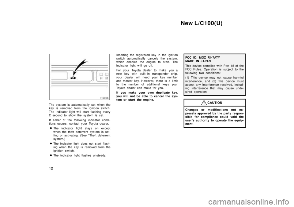 TOYOTA LAND CRUISER 1999  Owners Manual New L/C100(U)
12
The system is automatically set when the 
key is removed from the ignition switch. 
The indicator light will start flashing every 
2 second to show the system is set. 
If either of th