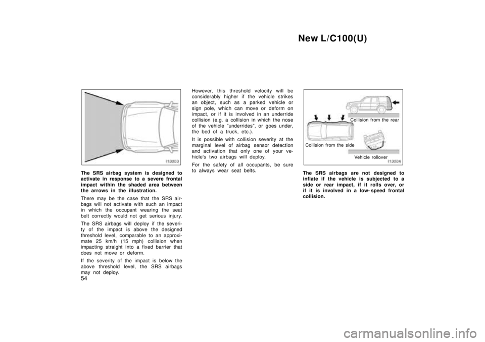 TOYOTA LAND CRUISER 1999 Service Manual New L/C100(U)
54
The SRS airbag system is designed to
activate in response to a severe frontal
impact within the shaded area between
the arrows in the illustration.
There may be the case that the TOYOTA LAND CRUISER 1999 Service Manual New L/C100(U)
54
The SRS airbag system is designed to
activate in response to a severe frontal
impact within the shaded area between
the arrows in the illustration.
There may be the case that the