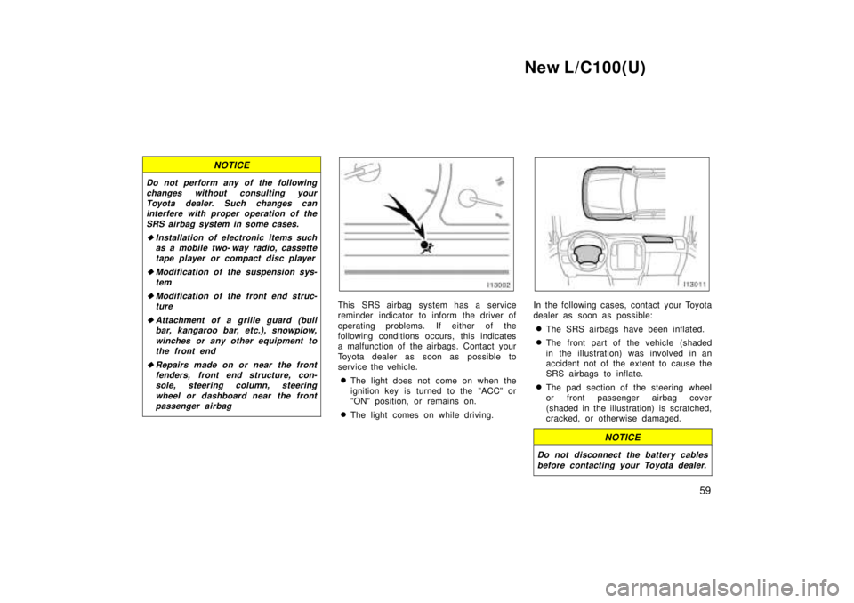 TOYOTA LAND CRUISER 1999 Workshop Manual New L/C100(U)59
NOTICE
Do not perform any of the followingchanges without consulting yourToyota dealer. Such changes caninterfere with proper operation of the
SRS airbag system in some cases.
�Install