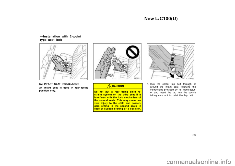 TOYOTA LAND CRUISER 1999 Workshop Manual New L/C100(U)63
(A) INFANT SEAT INSTALLATION 
An infant seat is used in rear- facing 
position only.CAUTION
Do not put a rear- facing child re- 
straint system on the third seat  if it 
interferes wit