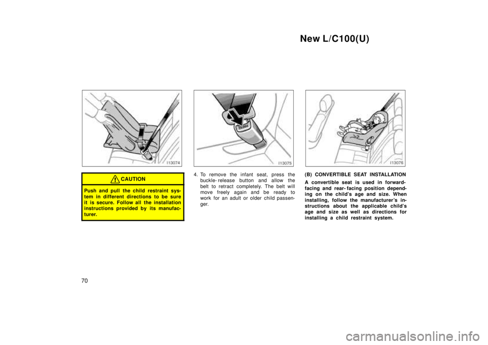 TOYOTA LAND CRUISER 1999 Repair Manual New L/C100(U)
70
CAUTION
Push and pull the child restraint sys- 
tem in different directions to be sure 
it is secure. Follow all the installation
instructions provided by its manufac- 
turer.
4. To r