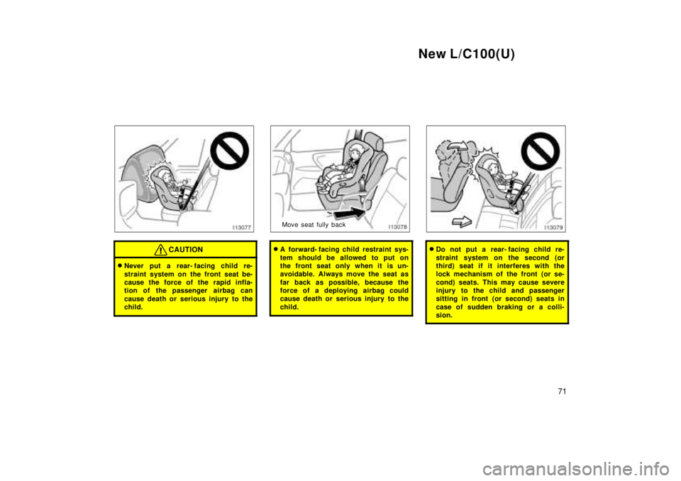 TOYOTA LAND CRUISER 1999 Repair Manual New L/C100(U)71
CAUTION
�Never put a rear- facing child re- 
straint system on the front seat be- 
cause the force of the rapid infla-
tion of the passenger  airbag can 
cause death or serious injury 