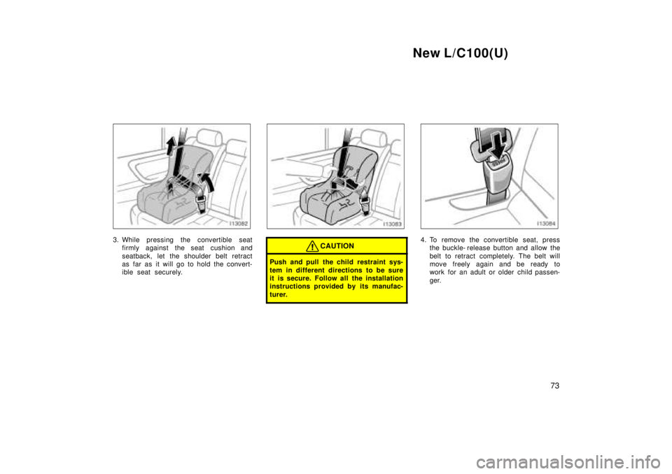 TOYOTA LAND CRUISER 1999 Repair Manual New L/C100(U)73
3. While pressing the convertible seatfirmly against the seat cushion and 
seatback, let the shoulder belt retract 
as far as it will go to hold the convert-
ible seat securely.CAUTION