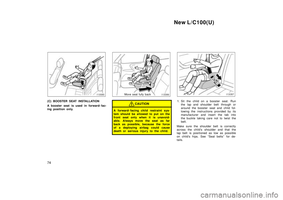 TOYOTA LAND CRUISER 1999 Repair Manual New L/C100(U)
74
(C) BOOSTER SEAT INSTALLATION 
A booster seat is used in forward- fac- 
ing position only.
Move seat fully back
CAUTION
A forward- facing child  restraint sys- 
tem should be allowed 