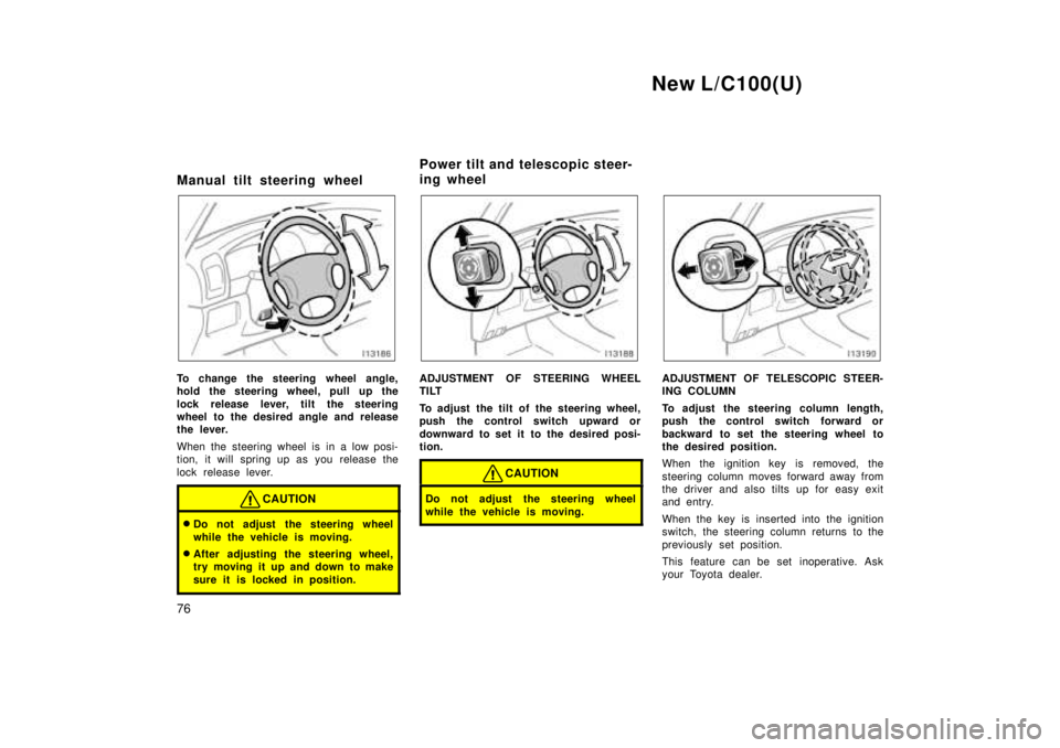 TOYOTA LAND CRUISER 1999 Repair Manual New L/C100(U)
76
Manual tilt steering wheel
To change the steering wheel angle, 
hold the steering wheel, pull up the 
lock release lever, tilt the steering 
wheel to the desired angle and release
the