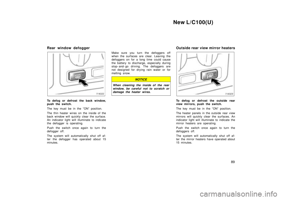 TOYOTA LAND CRUISER 1999 Manual Online New L/C100(U)89
Rear window defogger
To defog or defrost the back window, 
push the switch. 
The key must be in the ºONº position. 
The thin heater wires on the inside of the 
back window will quick