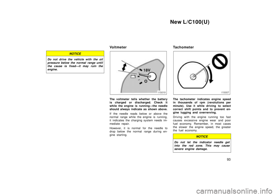 TOYOTA LAND CRUISER 1999 Manual Online New L/C100(U)93
NOTICE
Do not drive the vehicle with the oilpressure below the normal range untilthe cause is fixedÐit may ruin theengine.
Vo l t m e t e r
The voltmeter tells whether the battery 
is