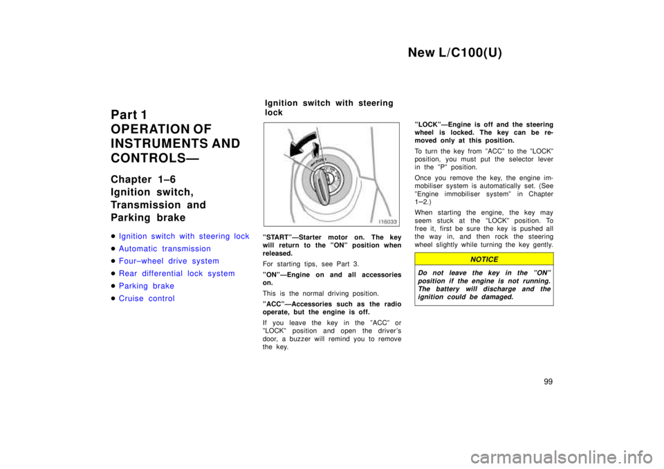 TOYOTA LAND CRUISER 1999  Owners Manual New L/C100(U)99
Part 1 
OPERATION OF
INSTRUMENTS AND  
CONTROLSÐ 
Chapter 1±6 
Ignition switch, 
Transmission and  
Parking brake �
Ignition switch with steering lock
�Automatic transmission
�Four±