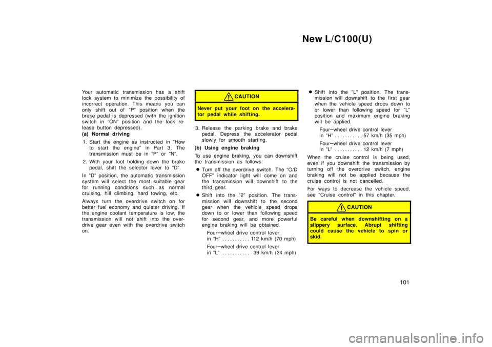 TOYOTA LAND CRUISER 1999  Owners Manual New L/C100(U)101
Your automatic transmission has a shift 
lock system to minimize the possibility of
incorrect operation. This means you can 
only shift out of  ºPº position when the 
brake pedal is