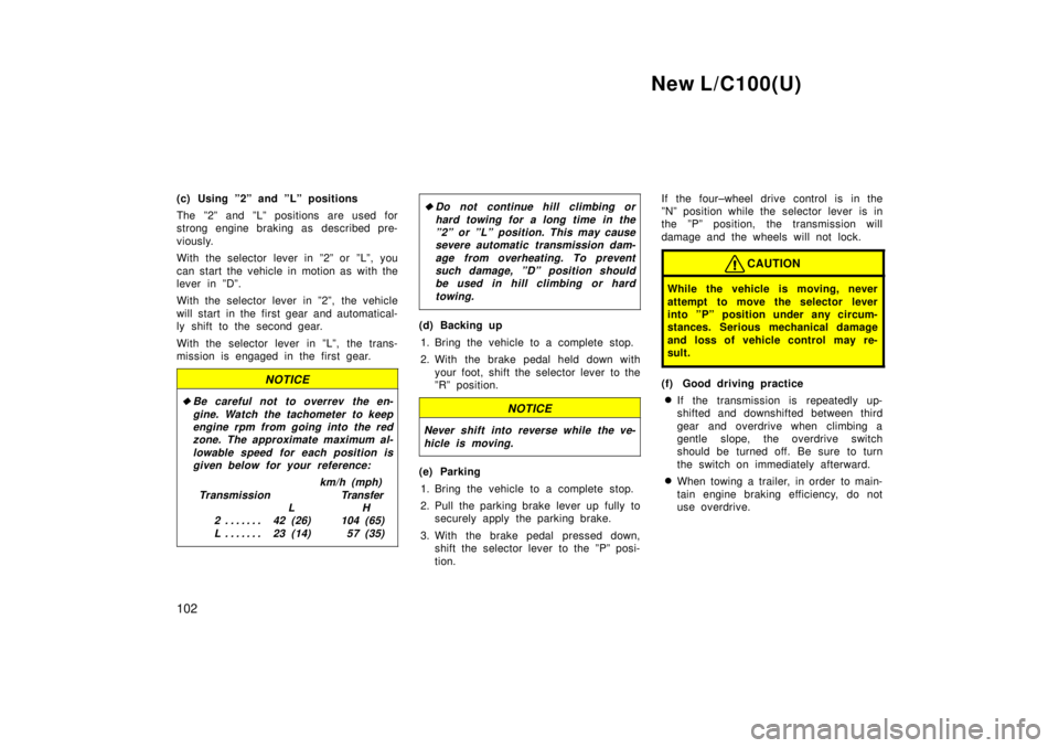TOYOTA LAND CRUISER 1999  Owners Manual New L/C100(U)
102
(c) Using º2º and ºLº positions 
The º2º and ºLº positions are used for 
strong engine braking as  described pre- 
viously. 
With the selector lever in º2º or ºLº, you 
c