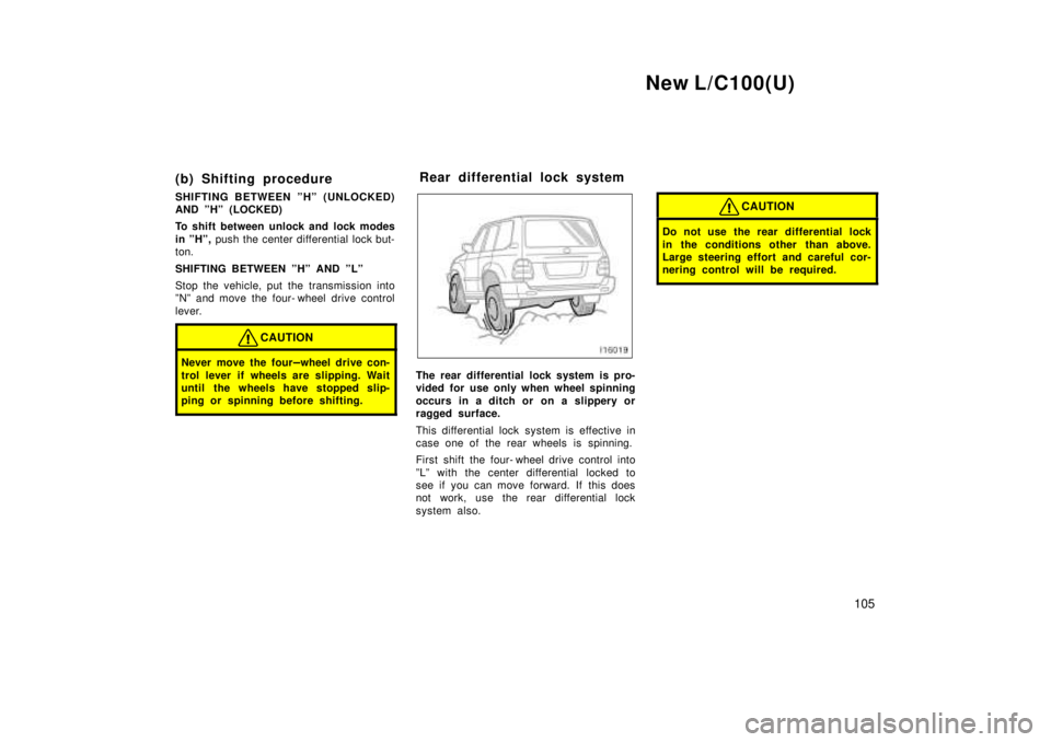 TOYOTA LAND CRUISER 1999  Owners Manual New L/C100(U)105
(b) Shifting procedure 
SHIFTING BETWEEN ºHº (UNLOCKED) 
AND ºHº (LOCKED) 
To shift between unlock and lock modes 
in ºHº, 
push the center differential lock but-
ton. 
SHIFTING