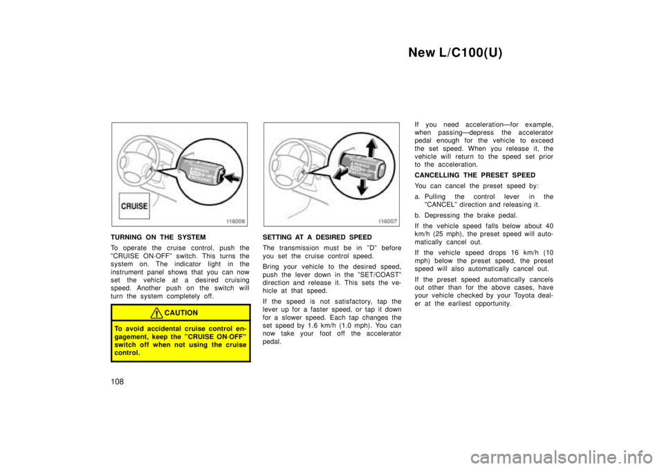 TOYOTA LAND CRUISER 1999  Owners Manual New L/C100(U)
108
TURNING ON THE SYSTEM 
To operate the cruise control, push the 
ºCRUISE ON´OFFº switch. This turns the 
system on. The indicator light  in the 
instrument panel shows that you can