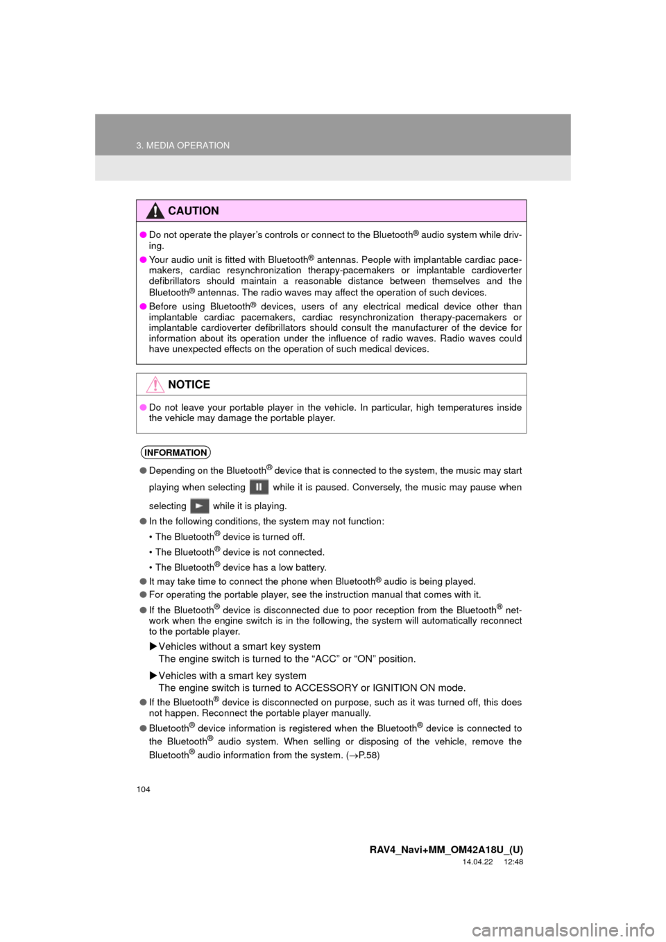 TOYOTA RAV4 2015 XA40 / 4.G Navigation Manual 104
3. MEDIA OPERATION
RAV4_Navi+MM_OM42A18U_(U)
14.04.22     12:48
CAUTION
●Do not operate the player’s controls or connect to the Bluetooth® audio system while driv-
ing.
● Your audio unit is