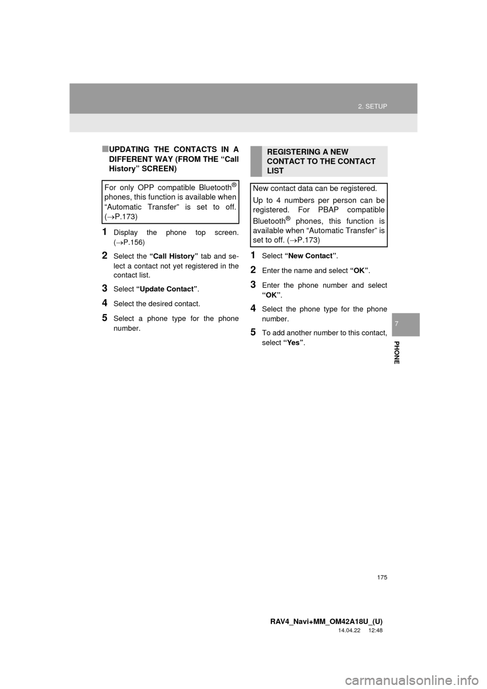 TOYOTA RAV4 2015 XA40 / 4.G Navigation Manual 175
2. SETUP
RAV4_Navi+MM_OM42A18U_(U)
14.04.22 12:48
PHONE
7
■UPDATING THE CONTACTS IN A
DIFFERENT WAY (FROM THE “Call
History” SCREEN)
1Display the phone top screen.
(P.156)
2Select the TOYOTA RAV4 2015 XA40 / 4.G Navigation Manual 175
2. SETUP
RAV4_Navi+MM_OM42A18U_(U)
14.04.22 12:48
PHONE
7
■UPDATING THE CONTACTS IN A
DIFFERENT WAY (FROM THE “Call
History” SCREEN)
1Display the phone top screen.
(P.156)
2Select the
