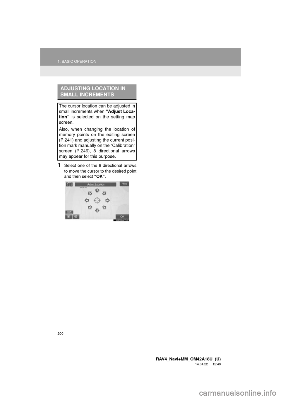 TOYOTA RAV4 2015 XA40 / 4.G Navigation Manual 200
1. BASIC OPERATION
RAV4_Navi+MM_OM42A18U_(U)
14.04.22     12:48
1Select one of the 8 directional arrows
to move the cursor to the desired point
and then select “OK”.
ADJUSTING LOCATION IN 
SMA