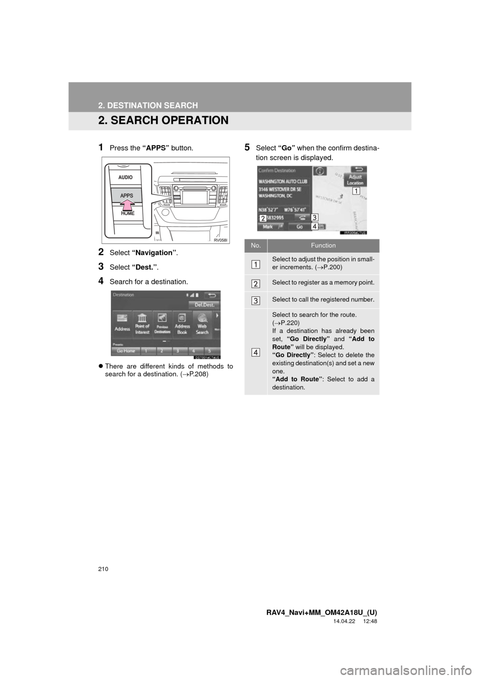 TOYOTA RAV4 2015 XA40 / 4.G Navigation Manual 210
2. DESTINATION SEARCH
RAV4_Navi+MM_OM42A18U_(U)
14.04.22 12:48
2. SEARCH OPERATION
1Press the “APPS” button.
2Select “Navigation” .
3Select “Dest.” .
4Search for a destination.
TOYOTA RAV4 2015 XA40 / 4.G Navigation Manual 210
2. DESTINATION SEARCH
RAV4_Navi+MM_OM42A18U_(U)
14.04.22 12:48
2. SEARCH OPERATION
1Press the “APPS” button.
2Select “Navigation” .
3Select “Dest.” .
4Search for a destination.
