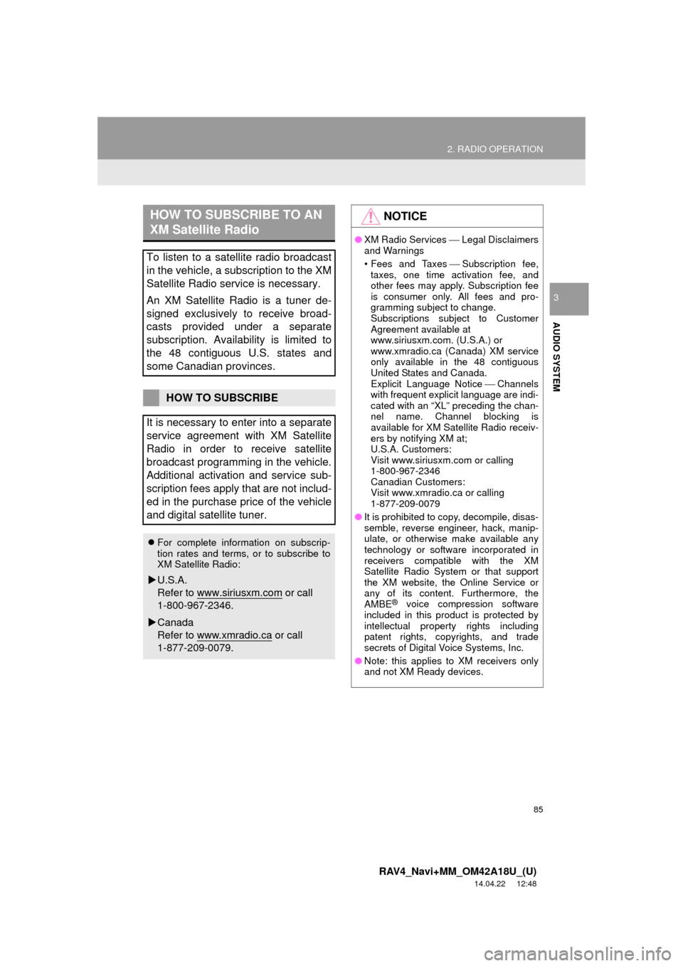 TOYOTA RAV4 2015 XA40 / 4.G Navigation Manual 85
2. RADIO OPERATION
RAV4_Navi+MM_OM42A18U_(U)
14.04.22     12:48
AUDIO SYSTEM
3
HOW TO SUBSCRIBE TO AN 
XM Satellite Radio
To listen to a satellite radio broadcast
in the vehicle, a subscription to 