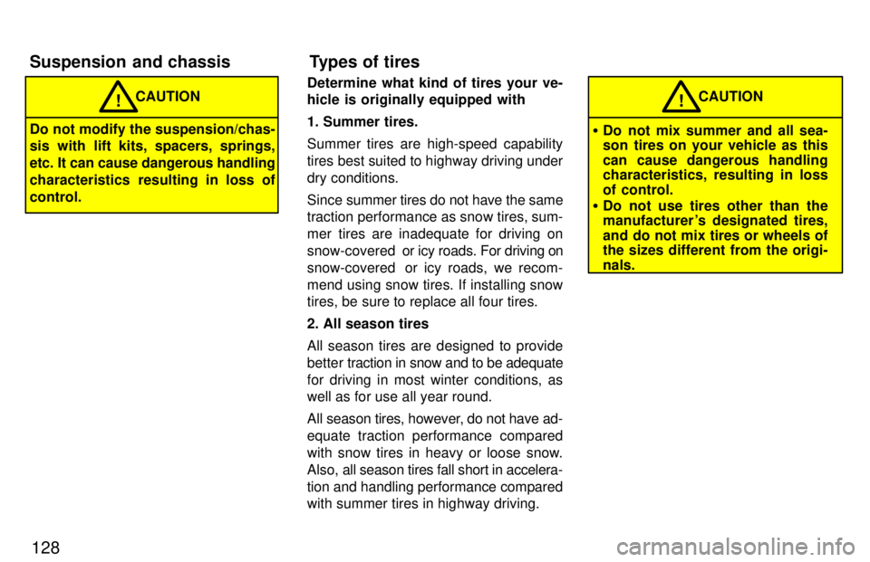 TOYOTA LAND CRUISER 1997  Owners Manual 128
CAUTION!
Do not modify the suspension/chas- 
sis with lift kits, spacers, springs, 
etc. It can cause dangerous handling
characteristics resulting in loss ofcontrol. Determine what kind of tires y