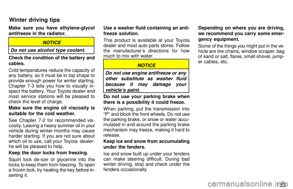 TOYOTA LAND CRUISER 1997  Owners Manual 133
Make sure you have ethylene-glycol 
antifreeze in the radiator.
Do not use alcohol type coolant.
NOTICE
Check the condition of the battery and cables. Cold temperatures reduce the capacity of 
any