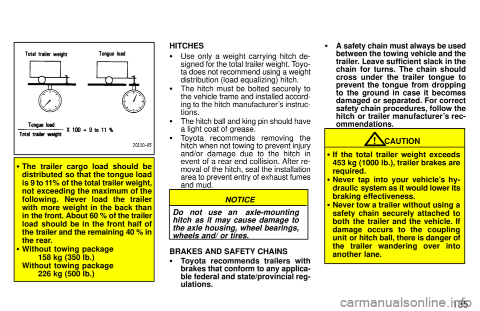 TOYOTA LAND CRUISER 1997  Owners Manual 135
�The trailer cargo load should be 
distributed  so that the tongue load 
is 9 to 11% of the total trailer weight, 
not exceeding the maximum of the 
following.  Never load the trailer
with more we