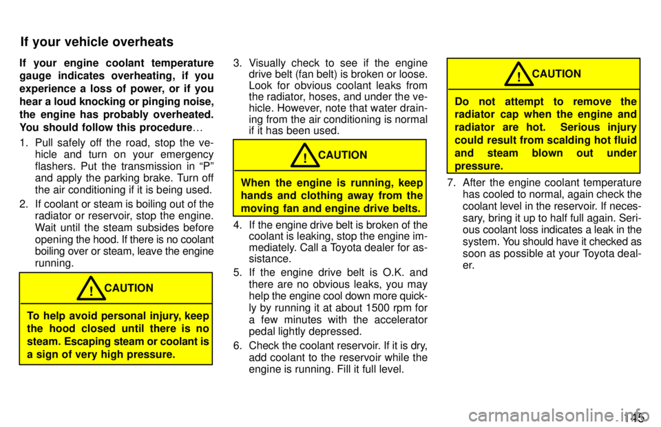 TOYOTA LAND CRUISER 1997  Owners Manual 145
If your engine coolant temperature 
gauge indicates overheating, if you 
experience a loss of power, or if you
hear a 
loud knocking or pinging noise,
the engine has probably overheated.
You shoul