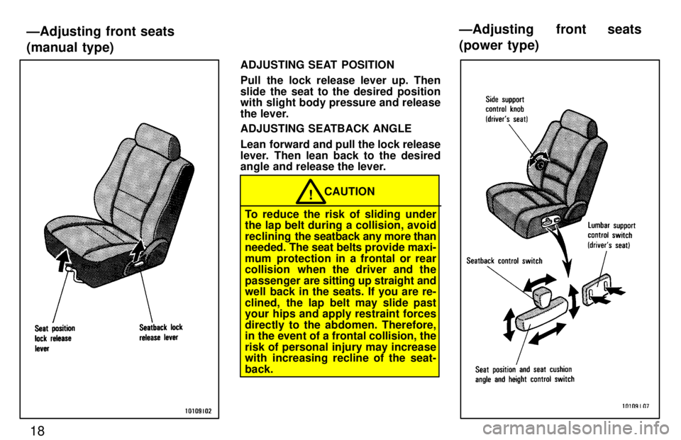 TOYOTA LAND CRUISER 1997 User Guide 18
ADJUSTING SEAT POSITION 
Pull the lock release lever up. Then 
slide the seat to the desired position 
with slight body pressure and release 
the lever. 
ADJUSTING SEATBACK ANGLE 
Lean forward and 