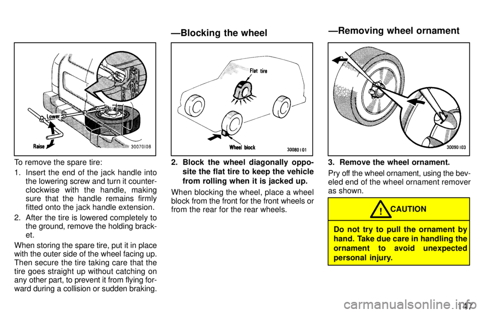 TOYOTA LAND CRUISER 1997  Owners Manual 147
To remove the spare tire: 
1. Insert the end of the jack handle intothe lowering screw and turn it counter- 
clockwise with the handle, making 
sure that the handle remains firmly 
fitted onto the