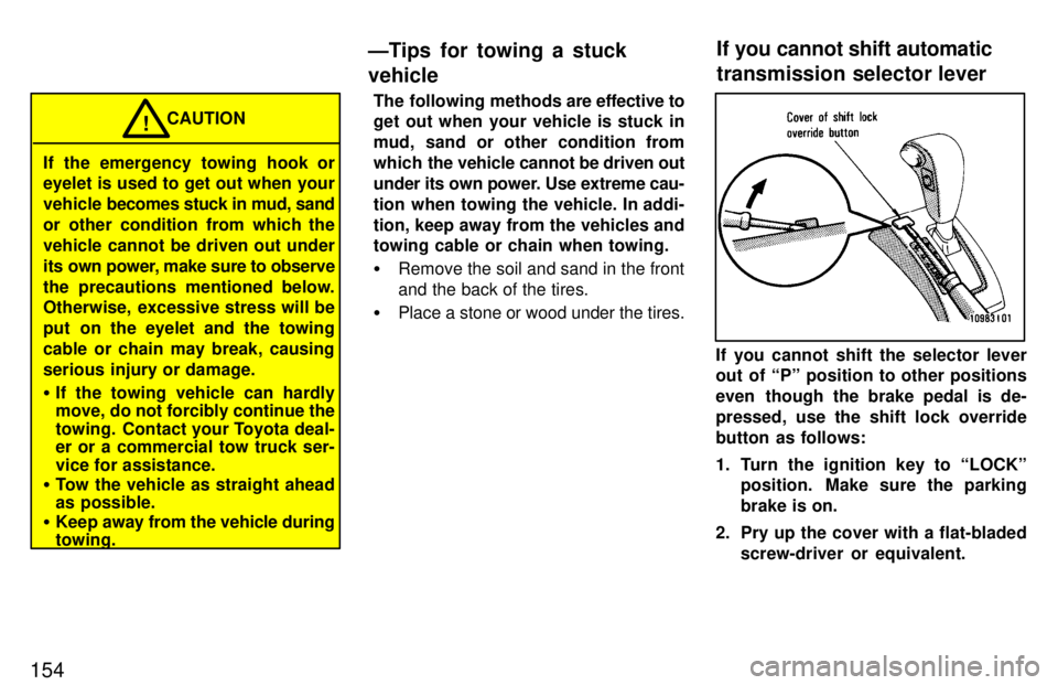 TOYOTA LAND CRUISER 1997  Owners Manual 154
If the emergency towing hook or eyelet is used to get out when your 
vehicle becomes stuck in mud, sand
or other condition from which the
vehicle cannot be driven out under
its own power, make sur