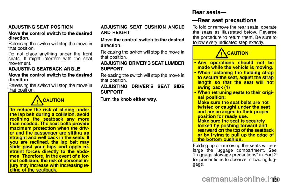 TOYOTA LAND CRUISER 1997 User Guide 19
ADJUSTING SEAT  POSITION 
Move the control switch to the desired direction. Releasing the switch will stop the move in 
that position. 
Do not place anything under the front 
seats. It might interf