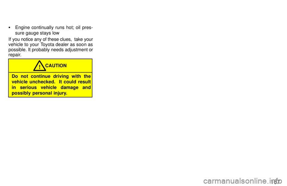 TOYOTA LAND CRUISER 1997  Owners Manual 167
�
Engine continually runs hot; oil pres- sure gauge stays low
If you notice any of these clues,  take your 
vehicle to your Toyota dealer as soon as
possible. It probably needs adjustment or 
repa