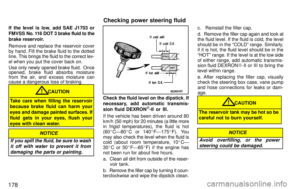 TOYOTA LAND CRUISER 1997  Owners Manual 178If the level is low, add SAE J1703 or 
FMVSS  No. 116 DOT 3 brake fluid to the 
brake reservoir. Remove and replace the reservoir cover 
by hand. Fill the brake fluid to the dotted 
line. 
This bri