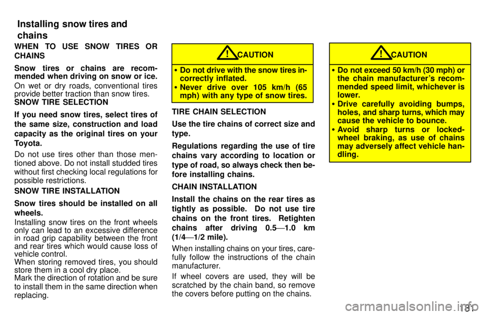TOYOTA LAND CRUISER 1997  Owners Manual 181
WHEN TO USE SNOW TIRES OR CHAINS 
Snow tires or chains are recom- 
mended when driving on snow or ice. 
On wet or dry roads, conventional tires 
provide better traction than snow tires. SNOW TIRE 