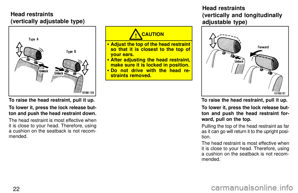 TOYOTA LAND CRUISER 1997 User Guide 22
To raise the head restraint, pull it up. 
To lower it, press the lock release but- 
ton and push the head restraint down. 
The head restraint is most effective when 
it is close to your head. There