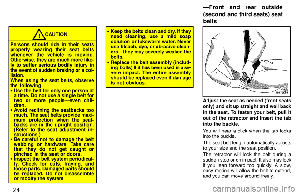 TOYOTA LAND CRUISER 1997 User Guide 24
CAUTION!
Persons should ride in their seats 
properly wearing their seat belts whenever the vehicle is moving. 
Otherwise,  they are much more like- 
ly to suffer serious bodily injury in
the event