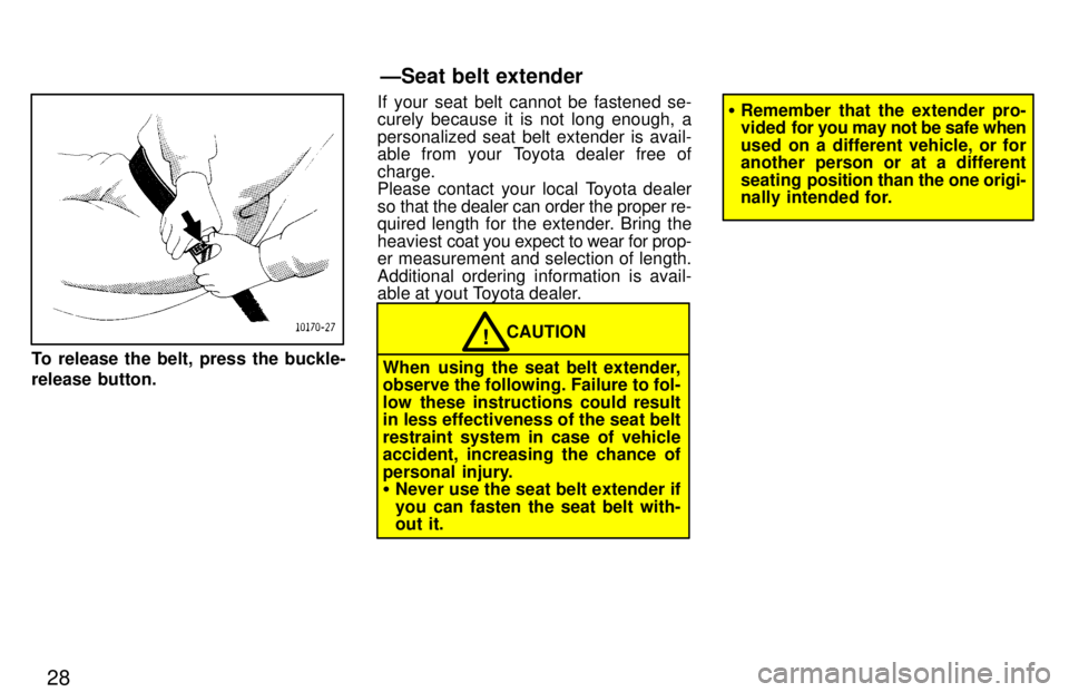TOYOTA LAND CRUISER 1997 Owners Manual 28
To release the belt, press the buckle- 
release button.If your seat belt cannot be fastened se- curely because it is not long enough, a 
personalized seat belt extender is avail- 
able from your To