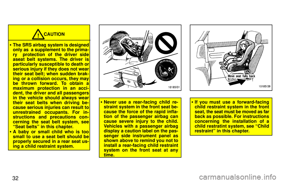 TOYOTA LAND CRUISER 1997 Owners Manual 32
CAUTION!
� The SRS airbag system is designed 
only as  a supplement to the prima- 
ry  protection of the driver side 
aseat belt systems. The driver is 
particularly susceptible to death orserious 