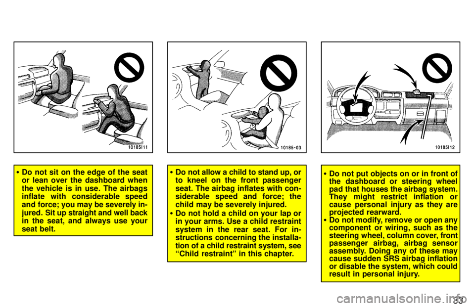 TOYOTA LAND CRUISER 1997  Owners Manual 33
�Do not sit on the edge of the seat 
or lean over the dashboard when 
the vehicle is in use. The airbags 
inflate with considerable speed 
and force; you may be severely in-
jured.  Sit up straight