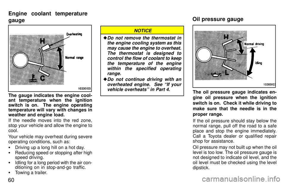 TOYOTA LAND CRUISER 1997 Owners Guide 60
The gauge indicates the engine cool- 
ant temperature when the ignition 
switch is on.  The engine operating 
temperature will vary with changes in weather and engine load. 
If the needle moves int