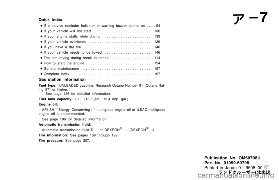 TOYOTA LAND CRUISER 1997  Owners Manual Publication No. OM60708U 
Part No. 01999-60708
Printed in Japan 01- 9608- 00
Quick index� If a service reminder indicator or warning buzzer comes on 54 . . . . . 
� If your vehicle will not start 136
