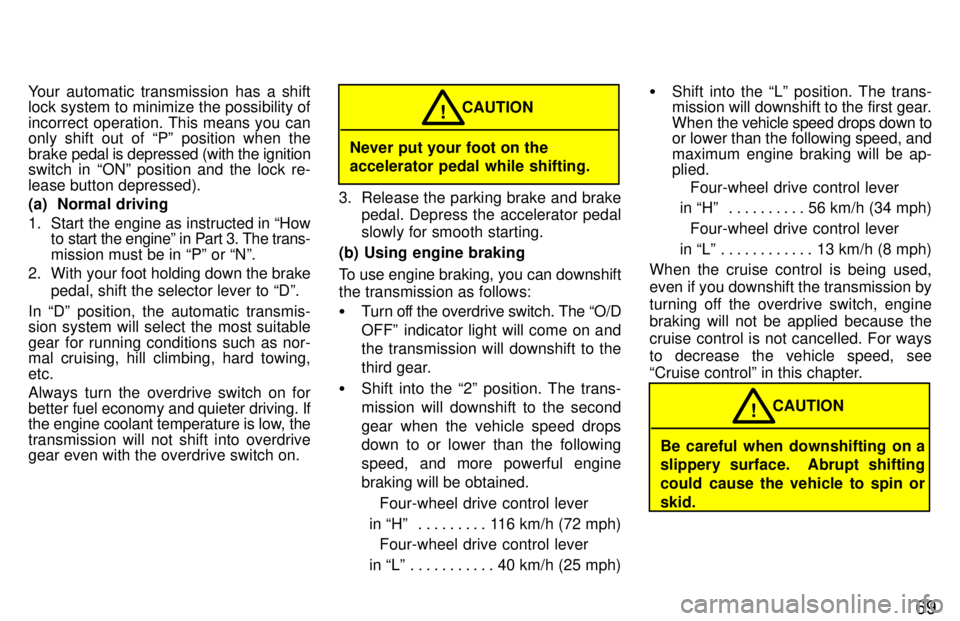 TOYOTA LAND CRUISER 1997 Service Manual 69
Your automatic transmission has a shift 
lock system to minimize the possibility of 
incorrect operation. This means you can 
only shift out of Pº position when the brake 
pedal is depressed (wit