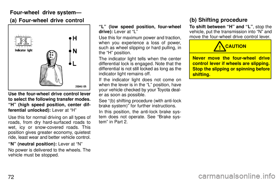 TOYOTA LAND CRUISER 1997 Service Manual 72
Use the four-wheel drive control lever
to select the following transfer modes. 
Hº (high speed position, center dif-
ferential unlocked):  Lever at Hº
Use this for normal driving on all types o