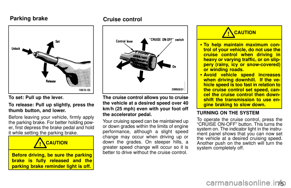 TOYOTA LAND CRUISER 1997 Service Manual 75
To set: Pull up the lever. 
To release: Pull up slightly, press the 
thumb button, and lower. 
Before leaving your vehicle, firmly apply 
the parking brake. For better holding pow-
er, first depres