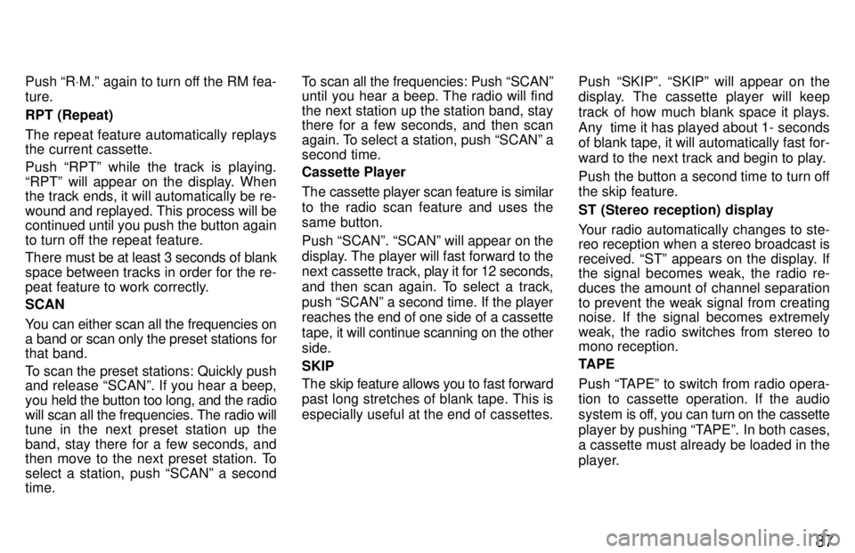 TOYOTA LAND CRUISER 1997 Repair Manual 87
Push R
VM.º again to turn off the RM fea-
ture. RPT (Repeat) 
The repeat feature automatically replays the current cassette. Push RPTº while the track is playing. 
RPTº will appear on the dis