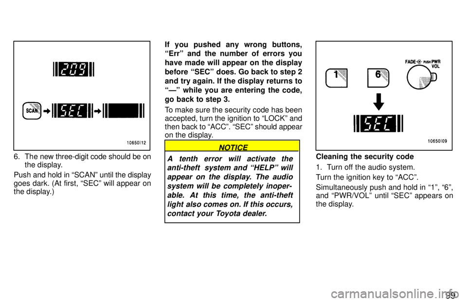 TOYOTA LAND CRUISER 1997 Manual PDF 99
6. The new three-digit code should be onthe display.
Push and hold in SCANº until the display 
goes dark. (At first, SECº will appear on 
the display.) If you pushed any wrong buttons, Errº a