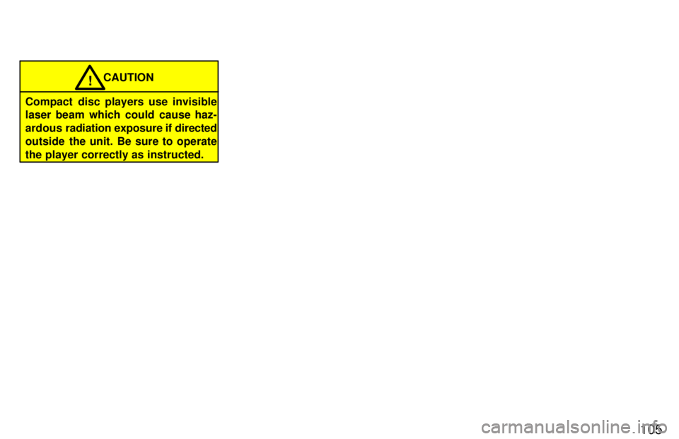 TOYOTA LAND CRUISER 1997 Manual PDF 105
CAUTION!
Compact disc players use invisible 
laser beam which could cause haz- 
ardous  radiation exposure if directed
outside the unit. Be sure to operate
the player correctly as instructed. 