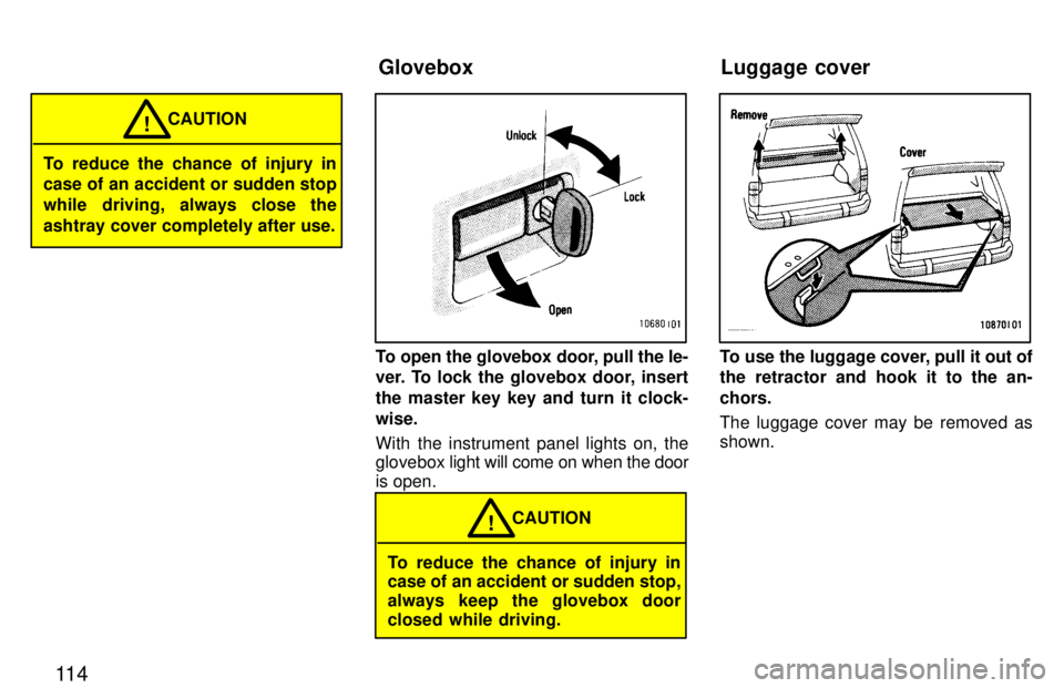 TOYOTA LAND CRUISER 1997 Manual Online 11 4
To reduce the chance of injury in 
case of an accident or sudden stop 
while driving, always close theashtray cover completely after use.CAUTION
!
To open the glovebox door, pull the le- 
ver. To