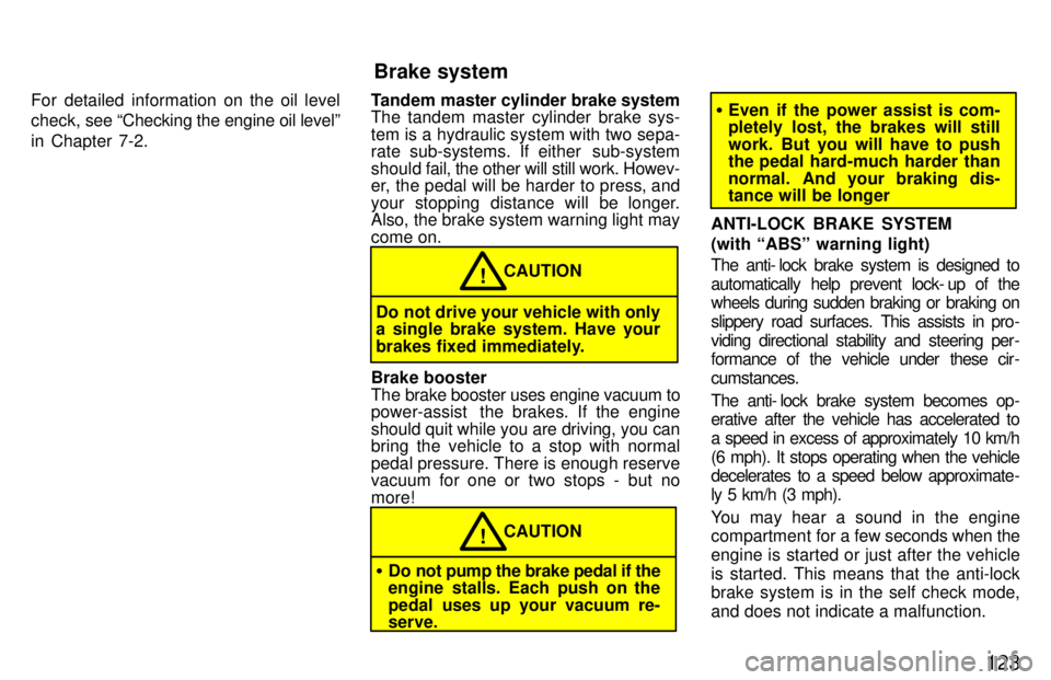 TOYOTA LAND CRUISER 1997  Owners Manual 123
For detailed information on the oil level 
check, 
see Checking the engine oil levelº
in Chapter 7-2. Tandem master cylinder brake system 
The tandem master cylinder brake sys- 
tem is a hydraul