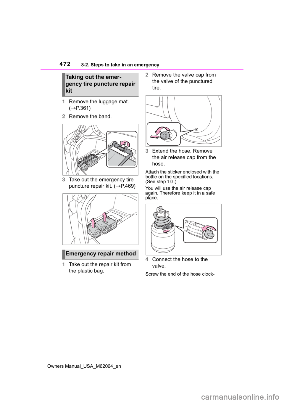 TOYOTA MIRAI 2023 Owners Manual 4728-2. Steps to take in an emergency
Owners Manual_USA_M62064_en
1Remove the luggage mat.
( P.361)
2 Remove the band.
3 Take out the emergency tire
puncture repair kit. ( P.469)
1 Take out th TOYOTA MIRAI 2023 Owners Manual 4728-2. Steps to take in an emergency
Owners Manual_USA_M62064_en
1Remove the luggage mat.
( P.361)
2 Remove the band.
3 Take out the emergency tire
puncture repair kit. ( P.469)
1 Take out th